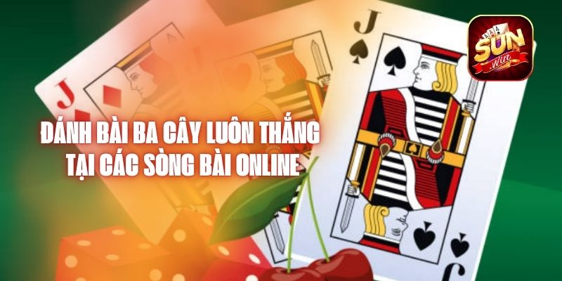 Đánh Bài Ba Cây Luôn Thắng Tại Các Sòng Bài Online